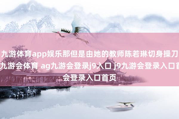 九游体育app娱乐那但是由她的教师陈若琳切身操刀的-九游会体育 ag九游会登录j9入口 j9九游会登录入口首页