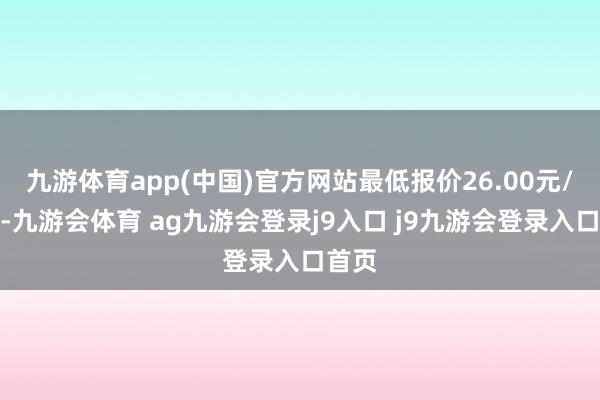 九游体育app(中国)官方网站最低报价26.00元/公斤-九游会体育 ag九游会登录j9入口 j9九游会登录入口首页