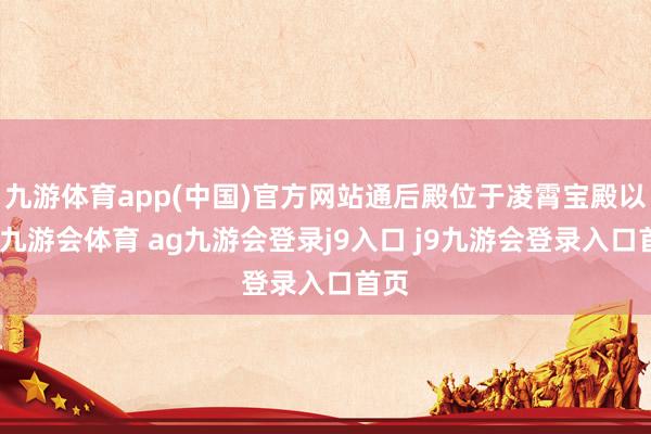 九游体育app(中国)官方网站通后殿位于凌霄宝殿以外-九游会体育 ag九游会登录j9入口 j9九游会登录入口首页