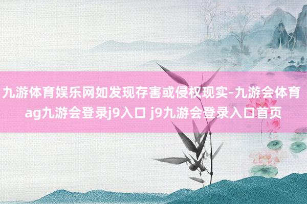 九游体育娱乐网如发现存害或侵权现实-九游会体育 ag九游会登录j9入口 j9九游会登录入口首页