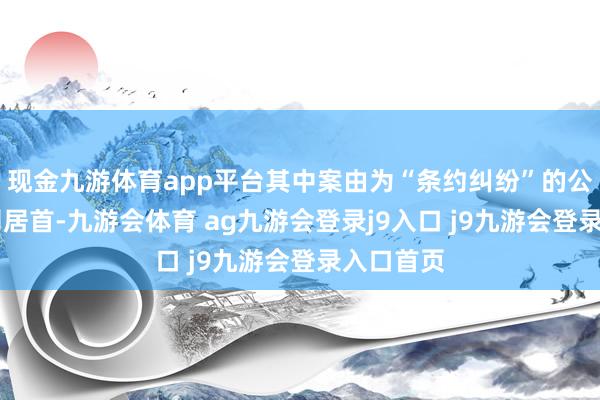 现金九游体育app平台其中案由为“条约纠纷”的公告以18则居首-九游会体育 ag九游会登录j9入口 j9九游会登录入口首页