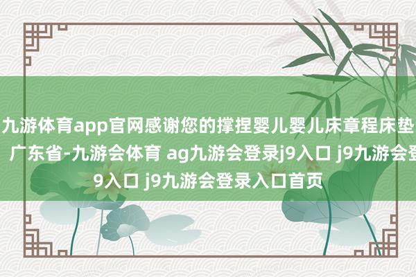 九游体育app官网感谢您的撑捏婴儿婴儿床章程床垫摇篮发布于：广东省-九游会体育 ag九游会登录j9入口 j9九游会登录入口首页