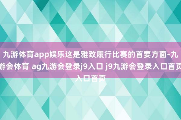 九游体育app娱乐这是雅致履行比赛的首要方面-九游会体育 ag九游会登录j9入口 j9九游会登录入口首页